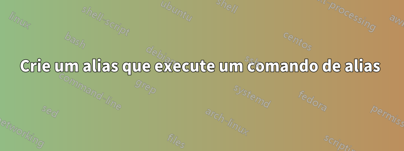 Crie um alias que execute um comando de alias