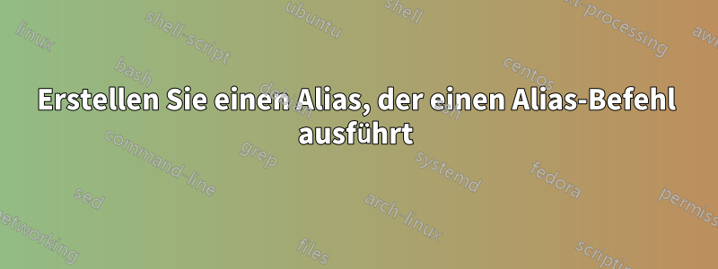 Erstellen Sie einen Alias, der einen Alias-Befehl ausführt