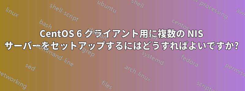 CentOS 6 クライアント用に複数の NIS サーバーをセットアップするにはどうすればよいですか?