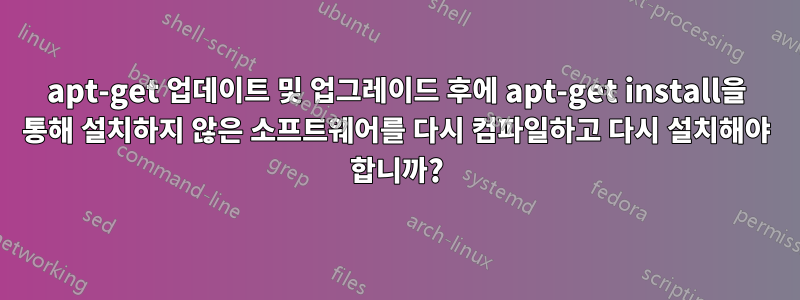 apt-get 업데이트 및 업그레이드 후에 apt-get install을 통해 설치하지 않은 소프트웨어를 다시 컴파일하고 다시 설치해야 합니까?