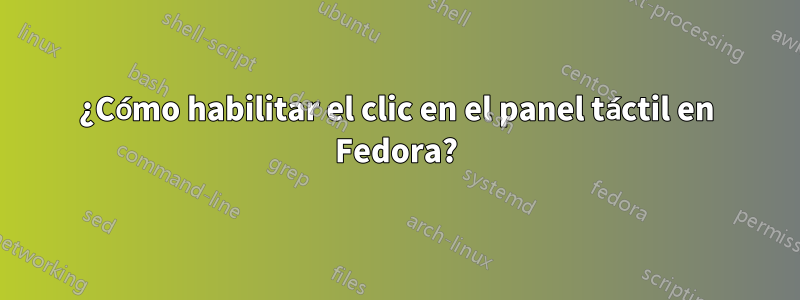 ¿Cómo habilitar el clic en el panel táctil en Fedora?