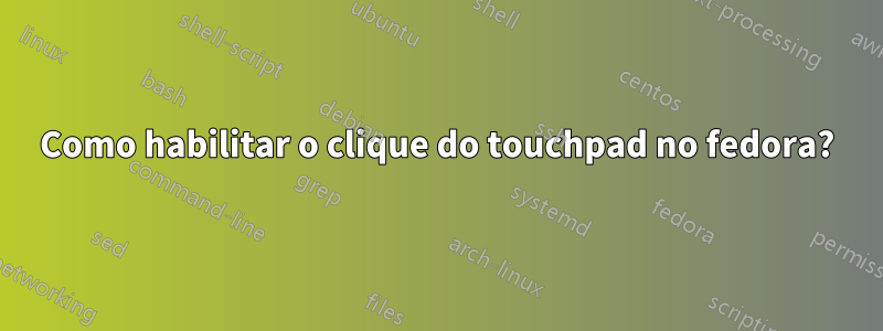 Como habilitar o clique do touchpad no fedora?