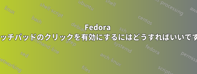 Fedora でタッチパッドのクリックを有効にするにはどうすればいいですか?