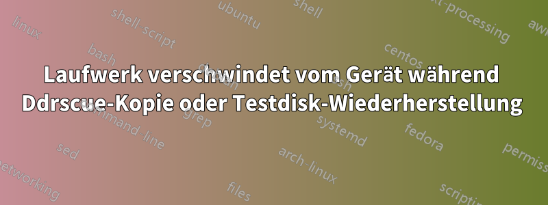 Laufwerk verschwindet vom Gerät während Ddrscue-Kopie oder Testdisk-Wiederherstellung