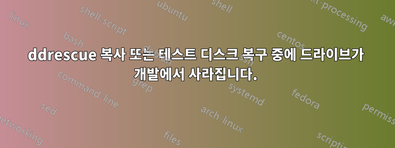 ddrescue 복사 또는 테스트 디스크 복구 중에 드라이브가 개발에서 사라집니다.