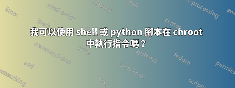 我可以使用 shell 或 python 腳本在 chroot 中執行指令嗎？