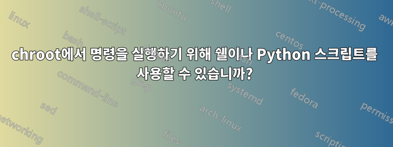 chroot에서 명령을 실행하기 위해 쉘이나 Python 스크립트를 사용할 수 있습니까?