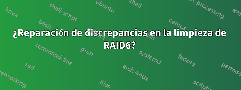 ¿Reparación de discrepancias en la limpieza de RAID6?