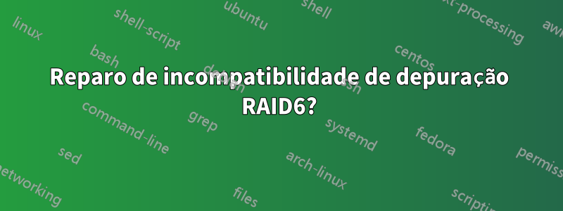 Reparo de incompatibilidade de depuração RAID6?