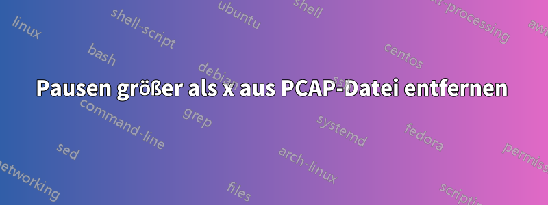 Pausen größer als x aus PCAP-Datei entfernen