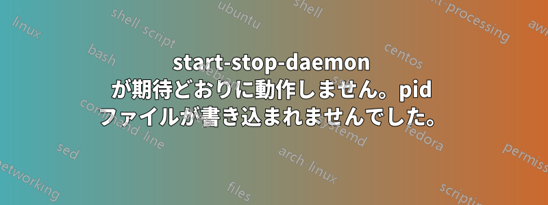 start-stop-daemon が期待どおりに動作しません。pid ファイルが書き込まれませんでした。