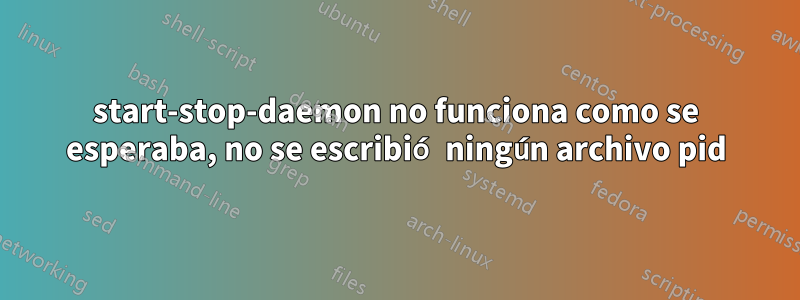 start-stop-daemon no funciona como se esperaba, no se escribió ningún archivo pid