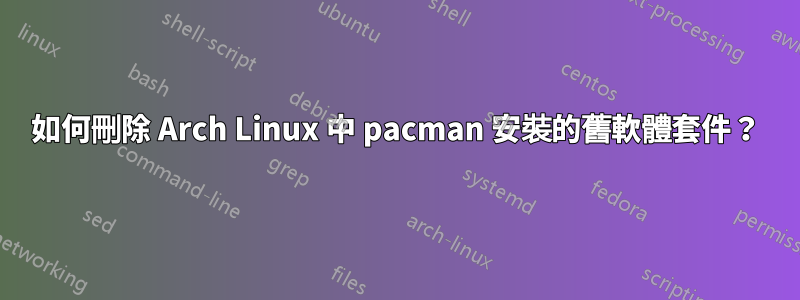 如何刪除 Arch Linux 中 pacman 安裝的舊軟體套件？