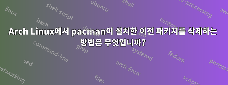 Arch Linux에서 pacman이 설치한 이전 패키지를 삭제하는 방법은 무엇입니까?