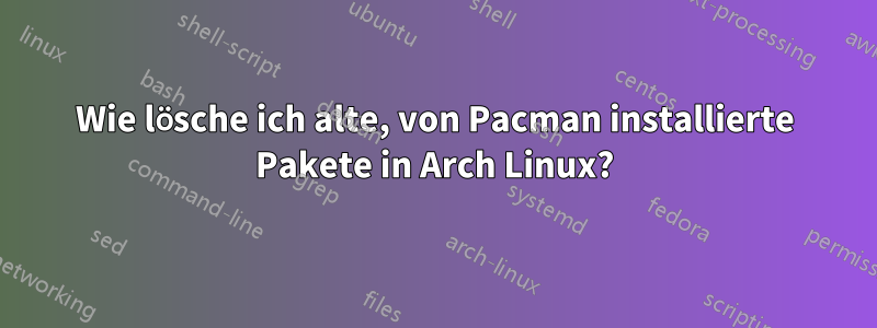 Wie lösche ich alte, von Pacman installierte Pakete in Arch Linux?