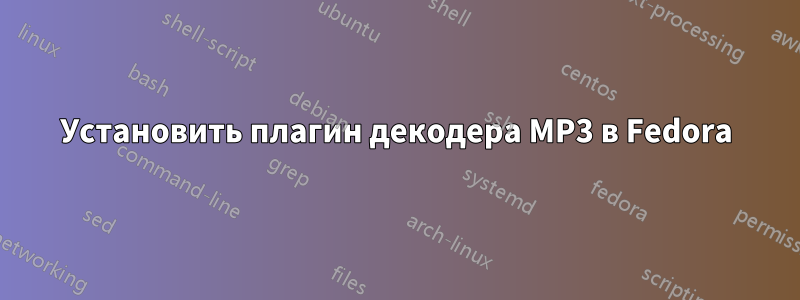 Установить плагин декодера MP3 в Fedora