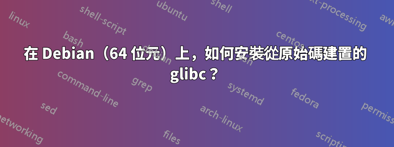 在 Debian（64 位元）上，如何安裝從原始碼建置的 glibc？