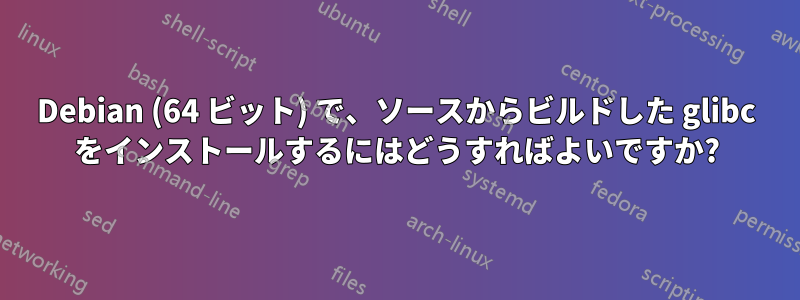 Debian (64 ビット) で、ソースからビルドした glibc をインストールするにはどうすればよいですか?