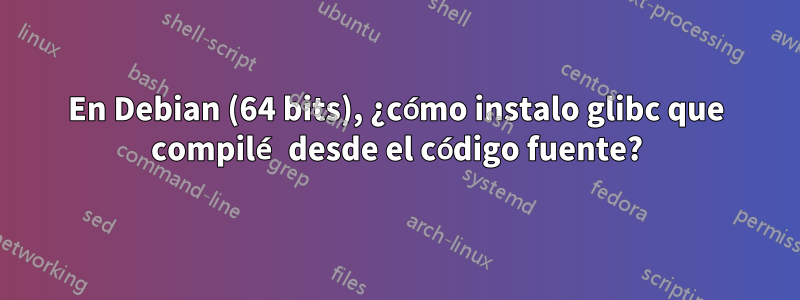 En Debian (64 bits), ¿cómo instalo glibc que compilé desde el código fuente?