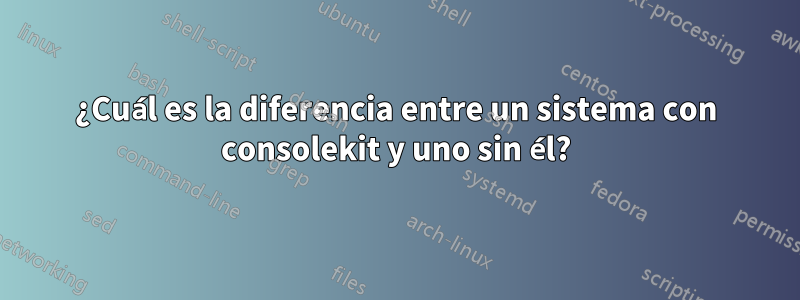 ¿Cuál es la diferencia entre un sistema con consolekit y uno sin él?