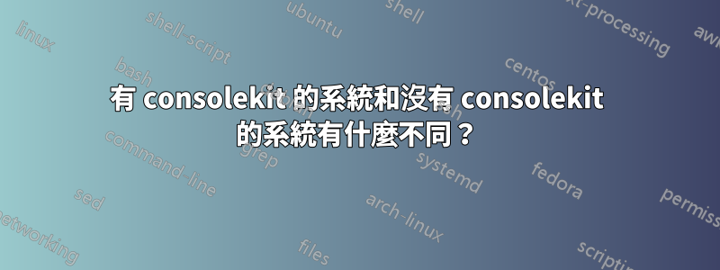 有 consolekit 的系統和沒有 consolekit 的系統有什麼不同？