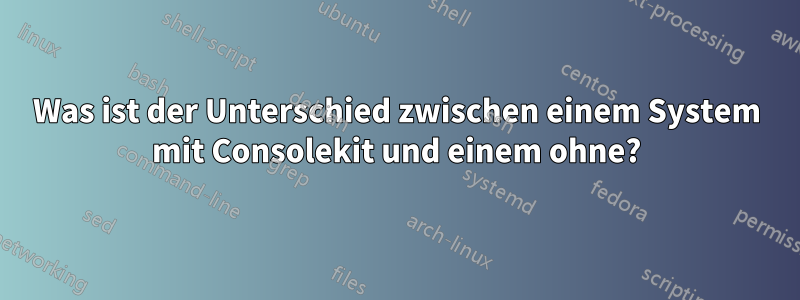 Was ist der Unterschied zwischen einem System mit Consolekit und einem ohne?