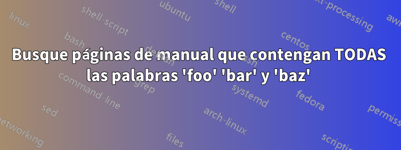 Busque páginas de manual que contengan TODAS las palabras 'foo' 'bar' y 'baz'