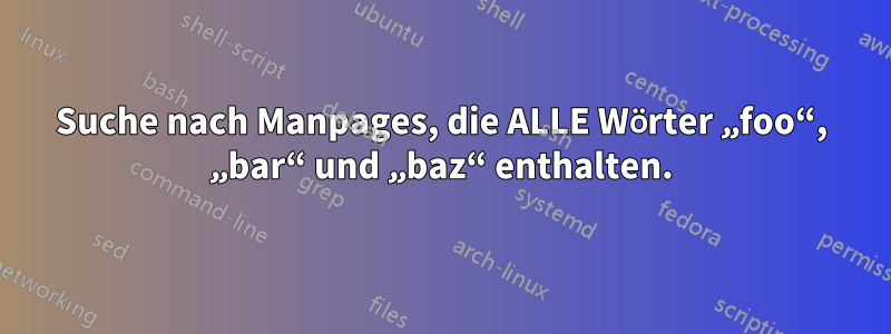 Suche nach Manpages, die ALLE Wörter „foo“, „bar“ und „baz“ enthalten.