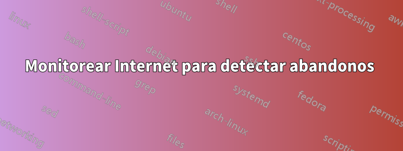 Monitorear Internet para detectar abandonos