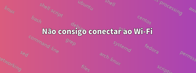 Não consigo conectar ao Wi-Fi