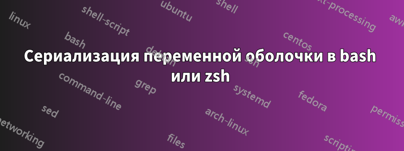 Сериализация переменной оболочки в bash или zsh