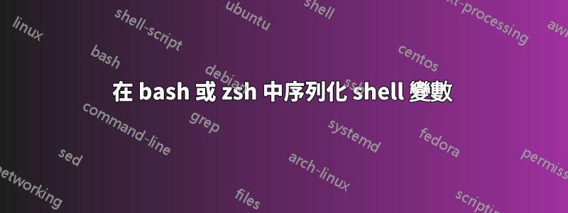 在 bash 或 zsh 中序列化 shell 變數