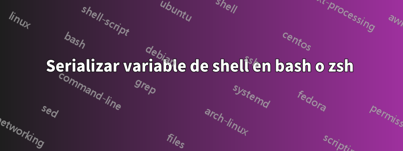 Serializar variable de shell en bash o zsh