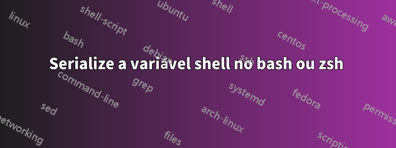 Serialize a variável shell no bash ou zsh