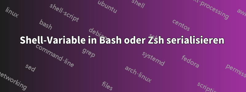 Shell-Variable in Bash oder Zsh serialisieren