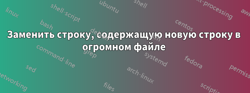 Заменить строку, содержащую новую строку в огромном файле