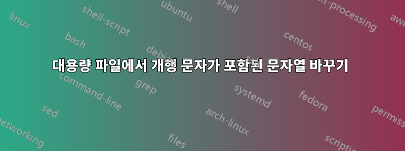 대용량 파일에서 개행 문자가 포함된 문자열 바꾸기