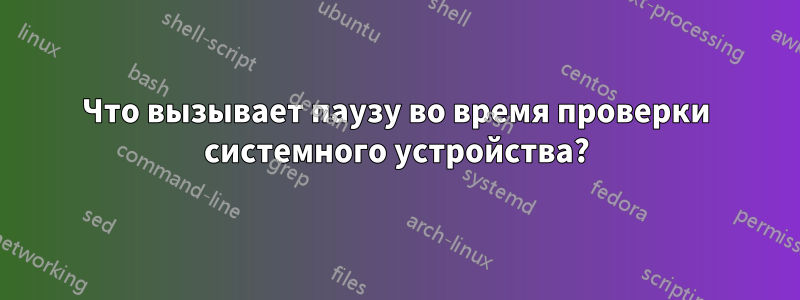 Что вызывает паузу во время проверки системного устройства?