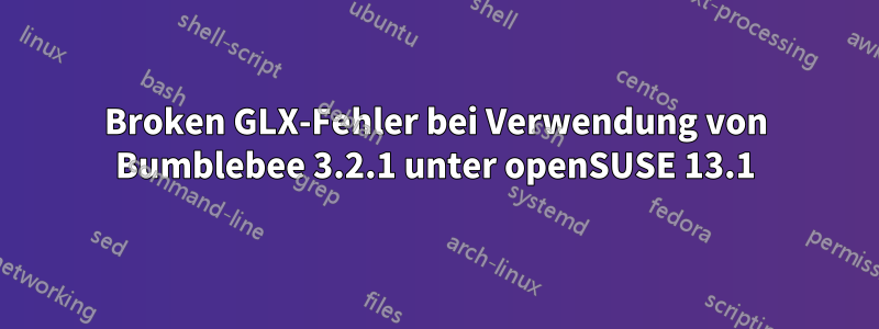 Broken GLX-Fehler bei Verwendung von Bumblebee 3.2.1 unter openSUSE 13.1