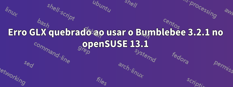 Erro GLX quebrado ao usar o Bumblebee 3.2.1 no openSUSE 13.1