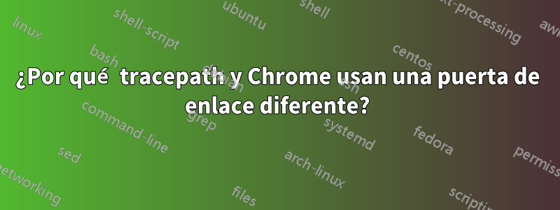 ¿Por qué tracepath y Chrome usan una puerta de enlace diferente?