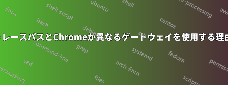 トレースパスとChromeが異なるゲートウェイを使用する理由