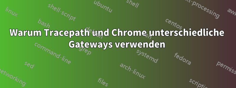 Warum Tracepath und Chrome unterschiedliche Gateways verwenden