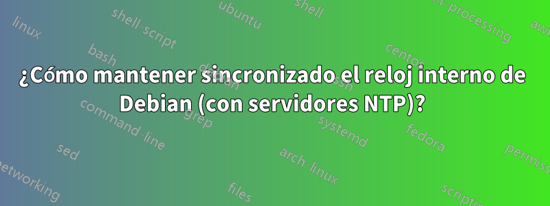 ¿Cómo mantener sincronizado el reloj interno de Debian (con servidores NTP)?