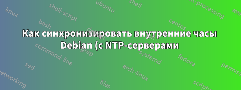 Как синхронизировать внутренние часы Debian (с NTP-серверами)?