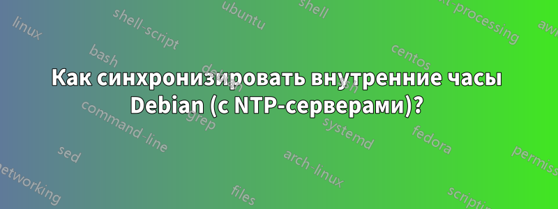 Как синхронизировать внутренние часы Debian (с NTP-серверами)?