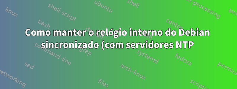 Como manter o relógio interno do Debian sincronizado (com servidores NTP)?