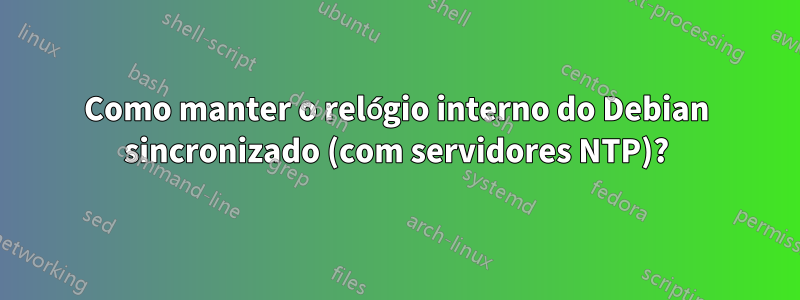 Como manter o relógio interno do Debian sincronizado (com servidores NTP)?