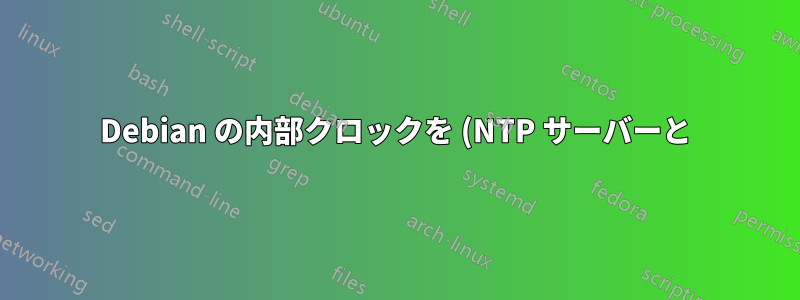 Debian の内部クロックを (NTP サーバーと) 同期させるにはどうすればよいですか?