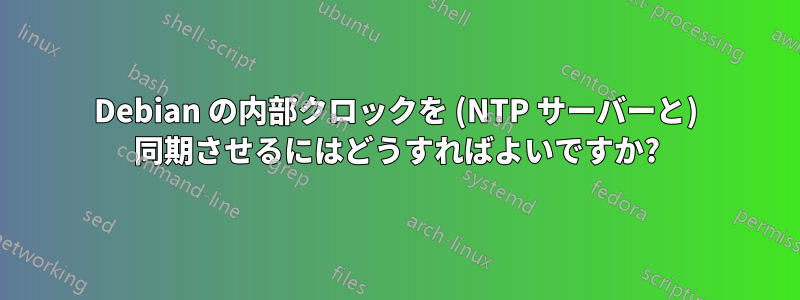 Debian の内部クロックを (NTP サーバーと) 同期させるにはどうすればよいですか?